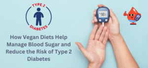 How Vegan Diets Help Manage Blood Sugar and Reduce the Risk of Type 2 Diabetes