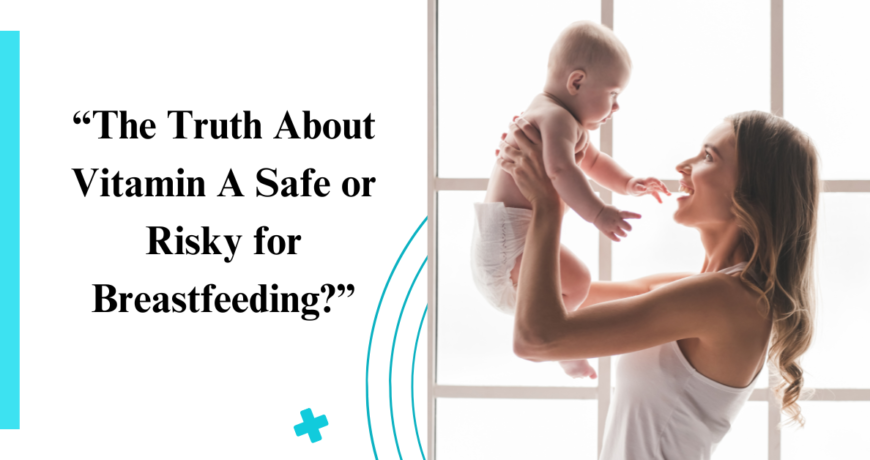 “The Truth About Vitamin A Safe or Risky for Breastfeeding?”
