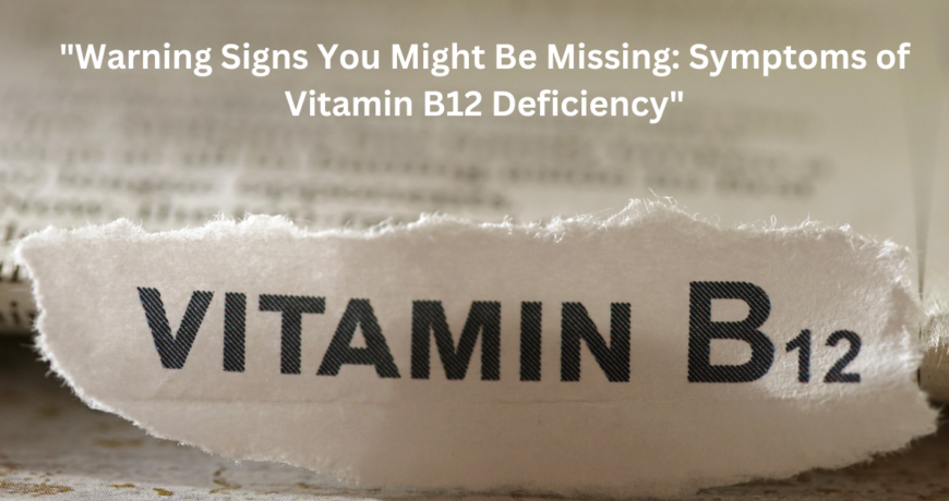 "Warning Signs You Might Be Missing: Symptoms of Vitamin B12 Deficiency"